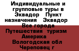 Индивидуальные и групповые туры в Эквадор › Пункт назначения ­ Эквадор - Все города Путешествия, туризм » Америка   . Вологодская обл.,Череповец г.